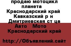 продаю мотоцикл планета. - Краснодарский край, Кавказский р-н, Дмитриевская ст-ца Авто » Мото   . Краснодарский край